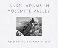 Cover image for Ansel Adams in Yosemite Valley: Celebrating the Park at 150