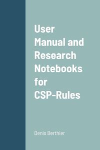 Cover image for User Manual and Research Notebooks for CSP-Rules