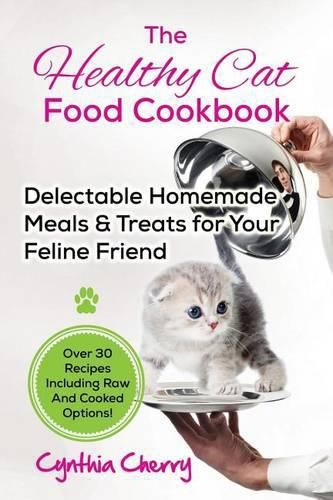 Cover image for The Healthy Cat Food Cookbook: Delectable Homemade Meals & Treats for Your Feline Friend. Over 30 Recipes Including Raw And Cooked Options!