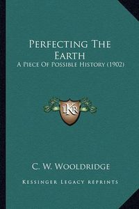 Cover image for Perfecting the Earth Perfecting the Earth: A Piece of Possible History (1902) a Piece of Possible History (1902)