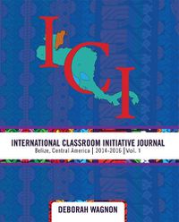 Cover image for International Classroom Initiative Journal: Belize, Central America (2014-2016) Volume 1