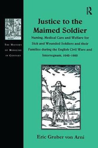 Cover image for Justice to the Maimed Soldier: Nursing, Medical Care and Welfare for Sick and Wounded Soldiers and their Families during the English Civil Wars and Interregnum, 1642-1660