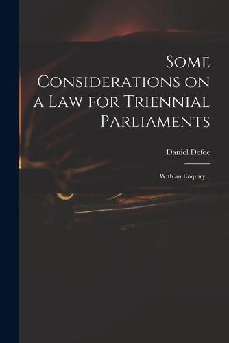 Cover image for Some Considerations on a Law for Triennial Parliaments: With an Enquiry ..