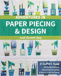 Cover image for Adventures in Paper Piecing & Design: A Quilter's Guide with Design Exercises, Step-by-Step Instructions & Patterns to Get You Sewing