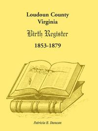 Cover image for Loudoun County, Virginia Birth Register 1853-1879