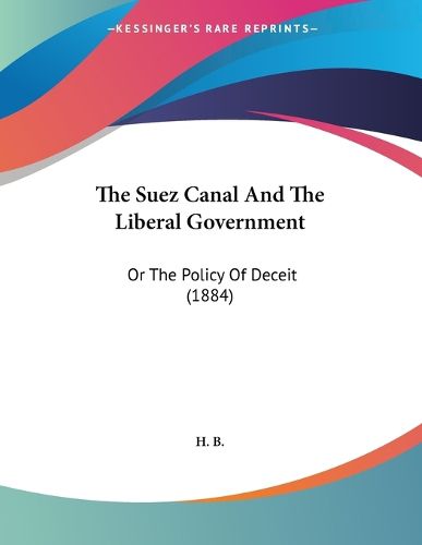 Cover image for The Suez Canal and the Liberal Government: Or the Policy of Deceit (1884)