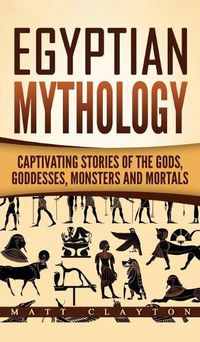 Cover image for Egyptian Mythology: Captivating Stories of the Gods, Goddesses, Monsters and Mortals