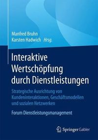 Cover image for Interaktive Wertschoepfung durch Dienstleistungen: Strategische Ausrichtung von Kundeninteraktionen, Geschaftsmodellen und sozialen Netzwerken. Forum Dienstleistungsmanagement