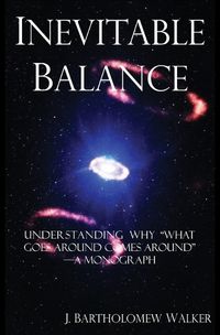 Cover image for Inevitable Balance: Understanding Why What Comes Around Goes Around -A Monograph