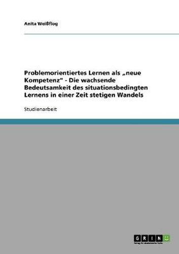 Cover image for Problemorientiertes Lernen als  neue Kompetenz - Die wachsende Bedeutsamkeit des situationsbedingten Lernens in einer Zeit stetigen Wandels