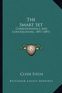 Cover image for The Smart Set the Smart Set: Correspondence and Conversations, 1897 (1897) Correspondence and Conversations, 1897 (1897)