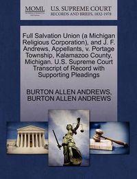 Cover image for Full Salvation Union (a Michigan Religious Corporation), and J. F. Andrews, Appellants, V. Portage Township, Kalamazoo County, Michigan. U.S. Supreme Court Transcript of Record with Supporting Pleadings