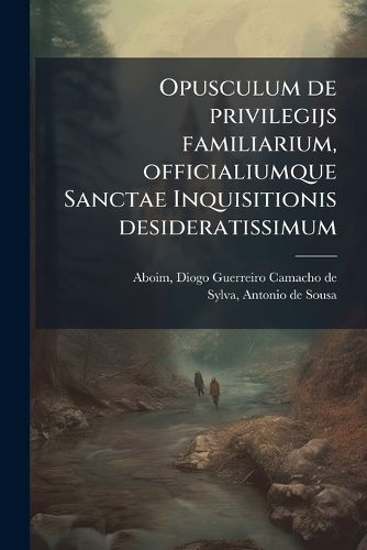 Cover image for Opusculum de Privilegijs Familiarium, Officialiumque Sanctae Inquisitionis Desideratissimum
