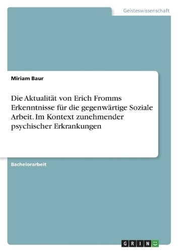 Cover image for Die Aktualitaet von Erich Fromms Erkenntnisse fuer die gegenwaertige Soziale Arbeit. Im Kontext zunehmender psychischer Erkrankungen