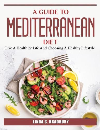 Cover image for A Guide To Mediterranean Diet: Live A Healthier Life And Choosing A Healthy Lifestyle