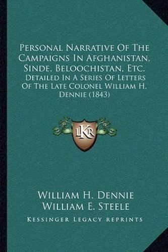 Personal Narrative of the Campaigns in Afghanistan, Sinde, Beloochistan, Etc.: Detailed in a Series of Letters of the Late Colonel William H. Dennie (1843)