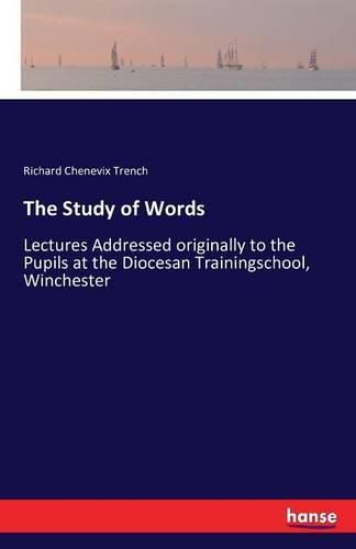 Cover image for The Study of Words: Lectures Addressed originally to the Pupils at the Diocesan Trainingschool, Winchester