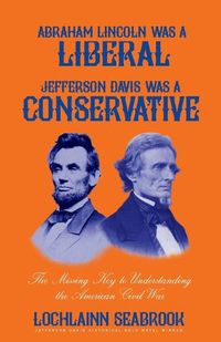 Cover image for Abraham Lincoln Was a Liberal, Jefferson Davis Was a Conservative: The Missing Key to Understanding the American Civil War