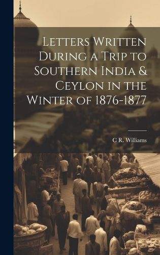 Letters Written During a Trip to Southern India & Ceylon in the Winter of 1876-1877