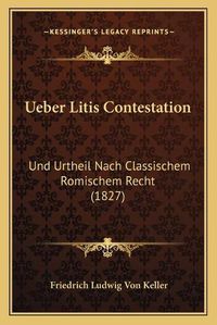 Cover image for Ueber Litis Contestation: Und Urtheil Nach Classischem Romischem Recht (1827)