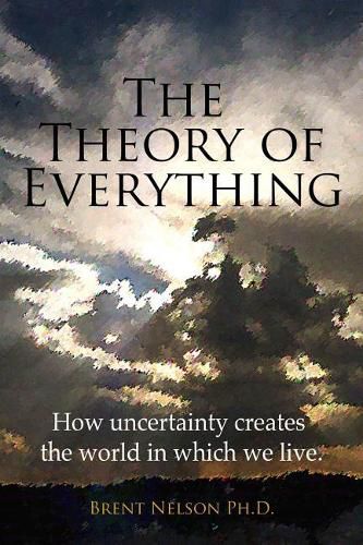 Cover image for The Theory of Everything: How uncertainty creates the world in which we live.