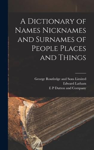 Cover image for A Dictionary of Names Nicknames and Surnames of People Places and Things