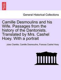 Cover image for Camille Desmoulins and his Wife. Passages from the history of the Dantonists. Translated by Mrs. Cashel Hoey. With a portrait