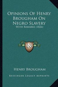 Cover image for Opinions of Henry Brougham on Negro Slavery: With Remarks (1826)