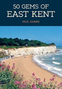 Cover image for 50 Gems of East Kent: The History & Heritage of the Most Iconic Places
