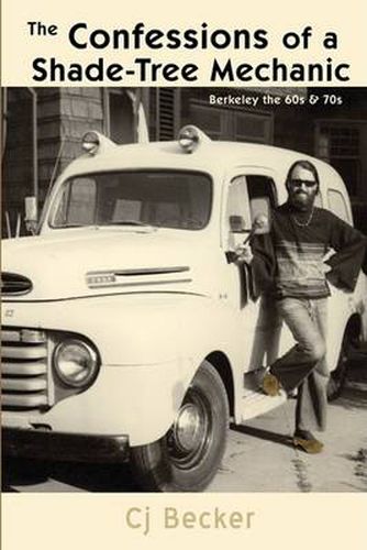 Cover image for The Confessions of a Shade-Tree Mechanic: Berkeley the 60s & 70s