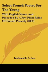 Cover image for Select French Poetry for the Young: With English Notes, and Preceded by a Few Plain Rules of French Prosody (1862)