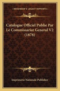 Cover image for Catalogue Officiel Publie Par Le Commissariat General V2 (1878)