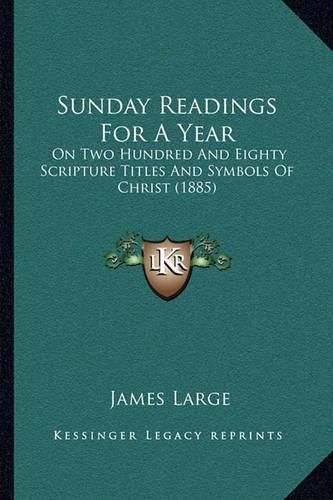 Cover image for Sunday Readings for a Year: On Two Hundred and Eighty Scripture Titles and Symbols of Christ (1885)