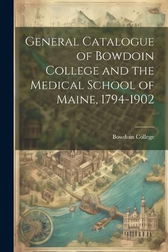 Cover image for General Catalogue of Bowdoin College and the Medical School of Maine, 1794-1902