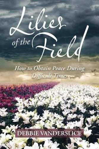 Cover image for Lilies of the Field: How to Obtain Peace During Difficult Times