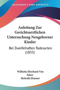 Cover image for Anleitung Zur Gerichtsarztlichen Untersuchung Neugeborner Kinder: Bei Zweifelhaften Todesarten (1855)