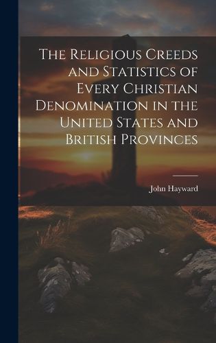 Cover image for The Religious Creeds and Statistics of Every Christian Denomination in the United States and British Provinces