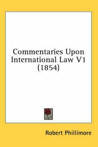 Cover image for Commentaries Upon International Law V1 (1854)