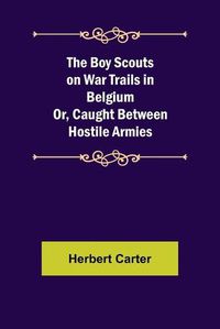 Cover image for The Boy Scouts on War Trails in Belgium; Or, Caught Between Hostile Armies