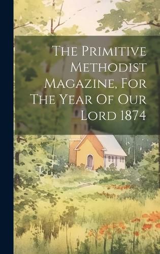 Cover image for The Primitive Methodist Magazine, For The Year Of Our Lord 1874