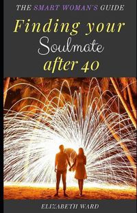 Cover image for Finding your Soulmate after 40: The Smart Woman's Guide