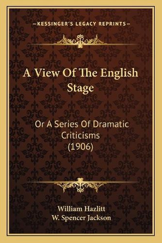 A View of the English Stage: Or a Series of Dramatic Criticisms (1906)