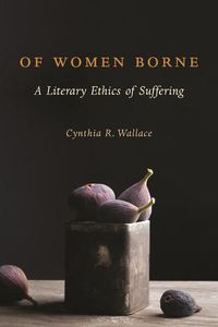 Cover image for Of Women Borne: A Literary Ethics of Suffering