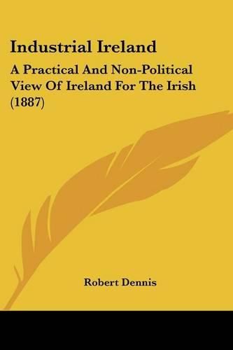 Industrial Ireland: A Practical and Non-Political View of Ireland for the Irish (1887)