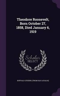 Cover image for Theodore Roosevelt, Born October 27, 1858, Died January 6, 1919