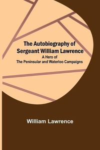 Cover image for The Autobiography of Sergeant William Lawrence; A Hero of the Peninsular and Waterloo Campaigns