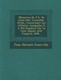 Cover image for Memoires de J.H. de Gourville, Conseiller D'Etat, Concernant Les Affaires Auxquelles Il a Ete Employe Par La Cour Depuis 1642 Jusqu'en 1698...