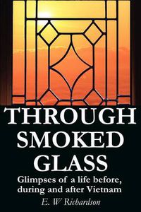 Cover image for Through Smoked Glass: Glimpses of a Life Before, During and After Vietnam