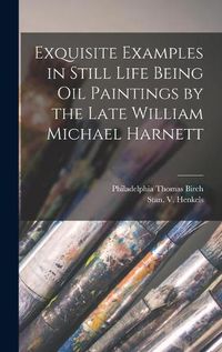 Cover image for Exquisite Examples in Still Life Being Oil Paintings by the Late William Michael Harnett