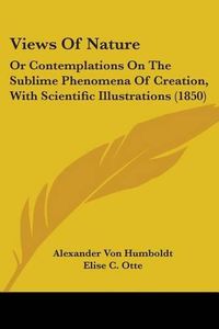 Cover image for Views Of Nature: Or Contemplations On The Sublime Phenomena Of Creation, With Scientific Illustrations (1850)